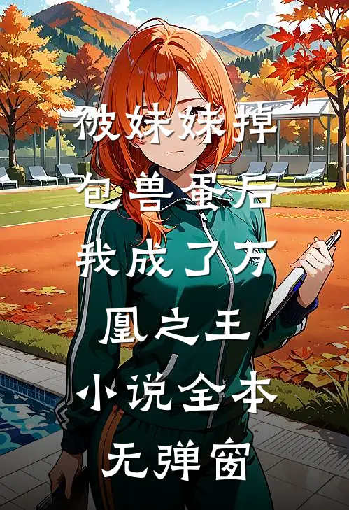 被妹妹掉包兽蛋后，我成了万凰之王。小说全本无弹窗