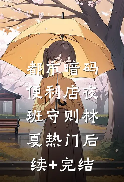 都市暗码：便利店夜班守则林夏热门后续+完结