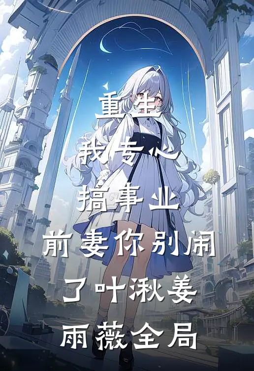 重生：我专心搞事业，前妻你别闹了叶湫姜雨薇全局