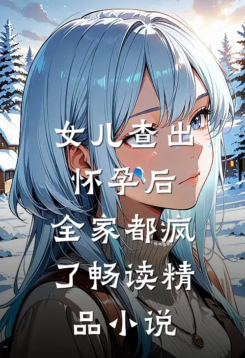 女儿查出怀孕后，全家都疯了畅读精品小说