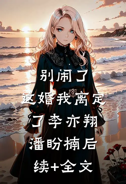 别闹了，这婚我离定了李亦翔潘盼楠后续+全文