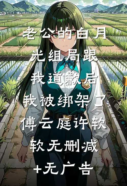 老公的白月光组局跟我道歉后，我被绑架了傅云庭许软软无删减+无广告