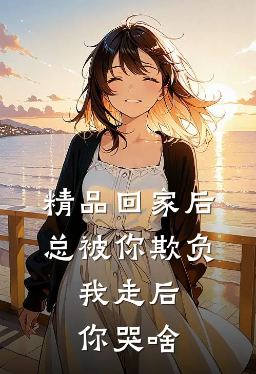 精品回家后总被你欺负，我走后你哭啥