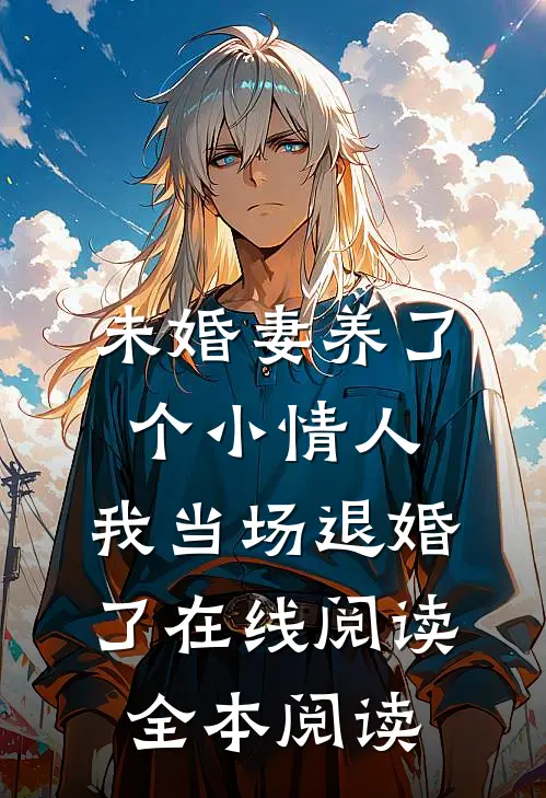 未婚妻养了个小情人，我当场退婚了在线阅读全本阅读