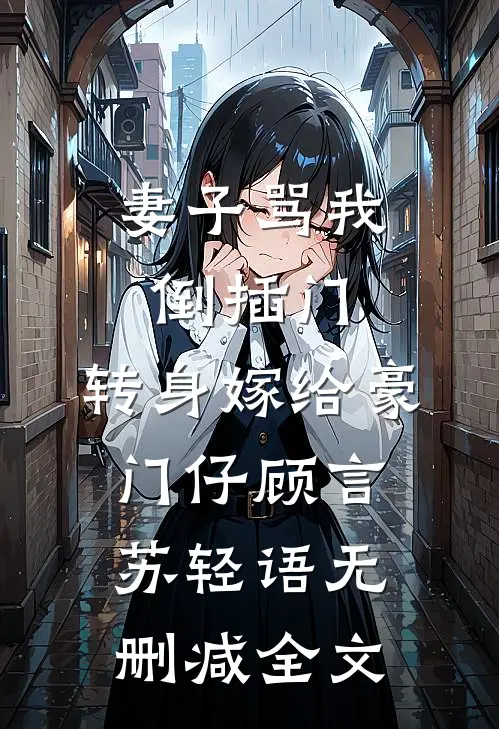 妻子骂我倒插门，转身嫁给豪门仔顾言苏轻语无删减全文