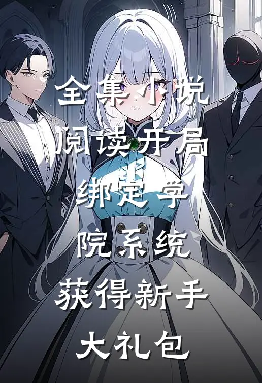 全集小说阅读开局绑定学院系统，获得新手大礼包