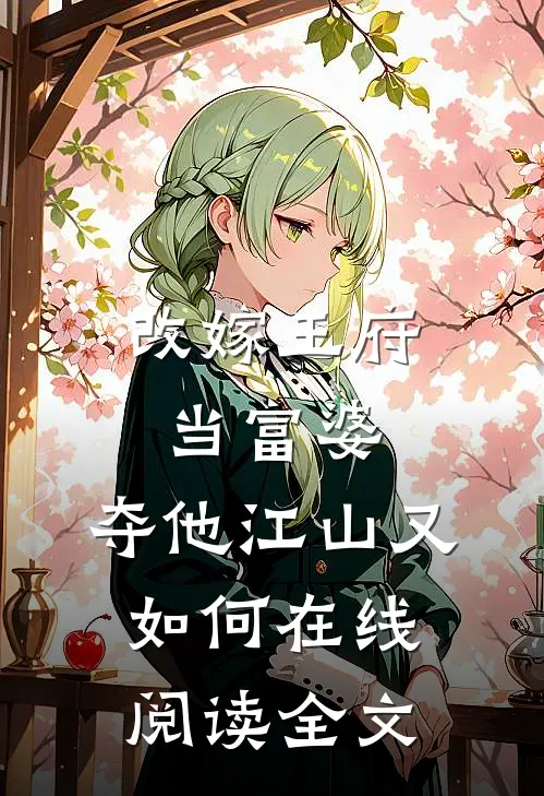改嫁王府当富婆，夺他江山又如何在线阅读全文