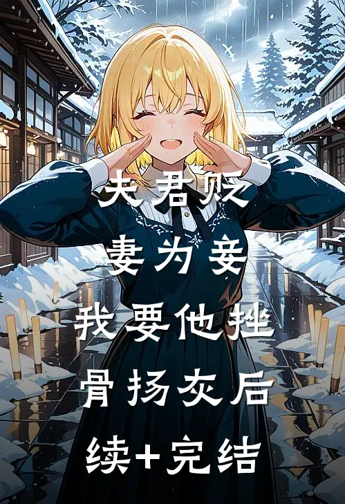 夫君贬妻为妾，我要他挫骨扬灰后续+完结