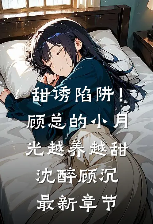 甜诱陷阱！顾总的小月光越养越甜沈醉顾沉最新章节
