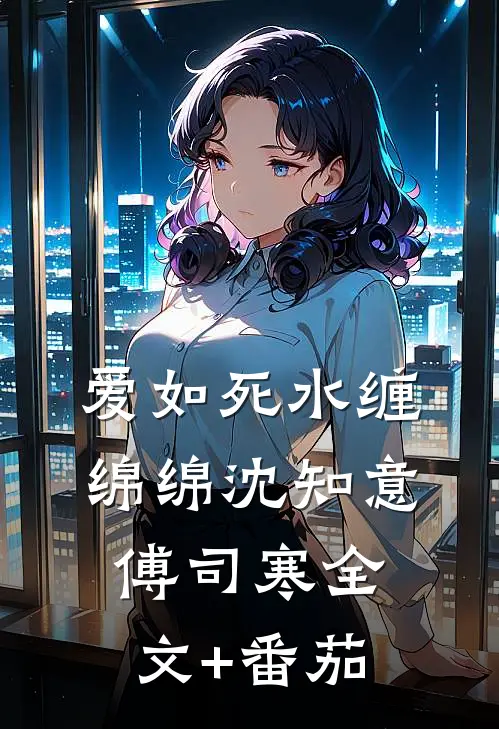 爱如死水缠绵绵沈知意傅司寒全文+番茄