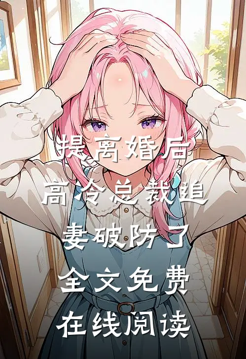 提离婚后，高冷总裁追妻破防了全文免费在线阅读