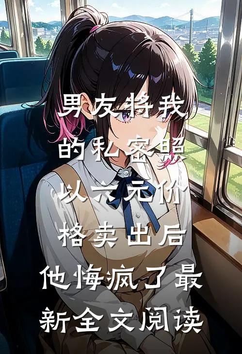 男友将我的私密照以六元价格卖出后，他悔疯了最新全文阅读