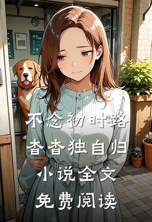 不念初时路，杳杳独自归小说全文免费阅读