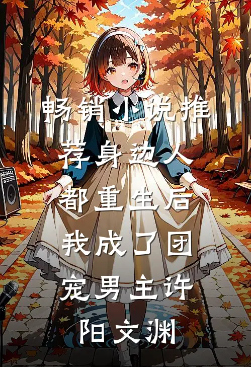 畅销小说推荐身边人都重生后,我成了团宠男主许阳文渊