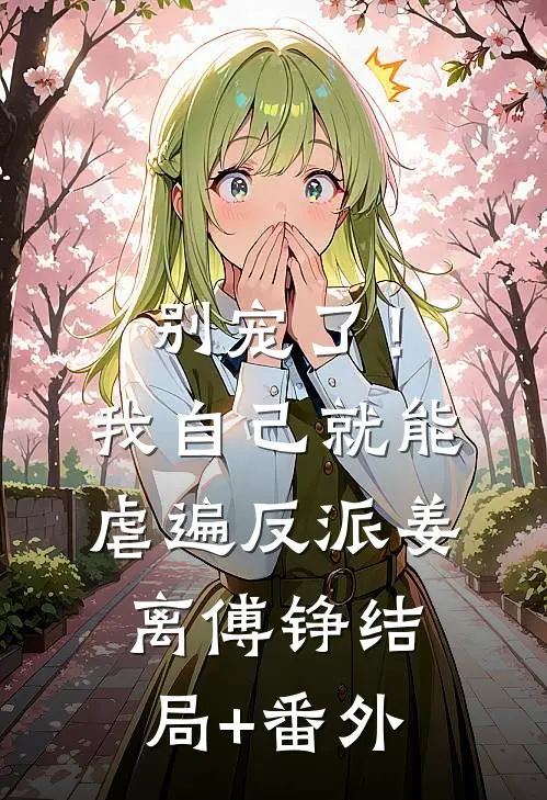 别宠了！我自己就能虐遍反派姜离傅铮结局+番外