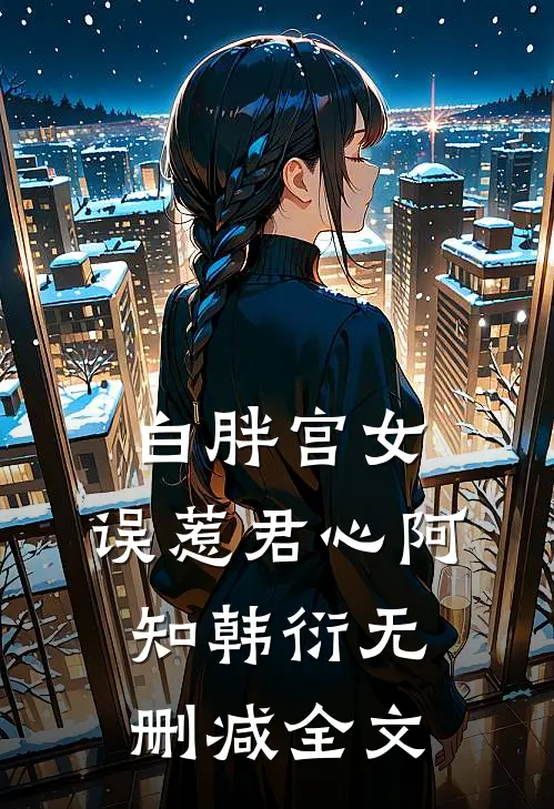 白胖宫女，误惹君心阿知韩衍无删减全文