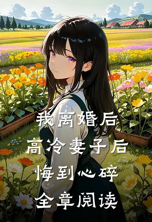 我离婚后，高冷妻子后悔到心碎全章阅读