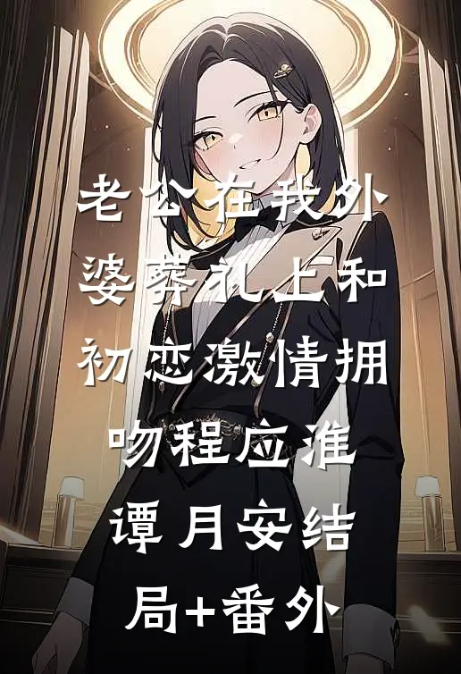 老公在我外婆葬礼上和初恋激情拥吻程应淮谭月安结局+番外