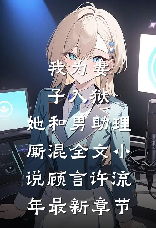 我为妻子入狱，她和男助理厮混全文小说顾言许流年最新章节