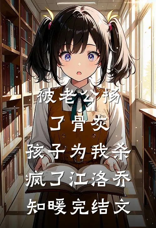 被老公扬了骨灰，孩子为我杀疯了江洛乔知暖完结文