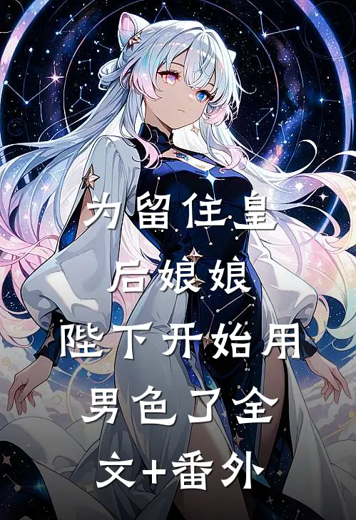 为留住皇后娘娘，陛下开始用男色了全文+番外
