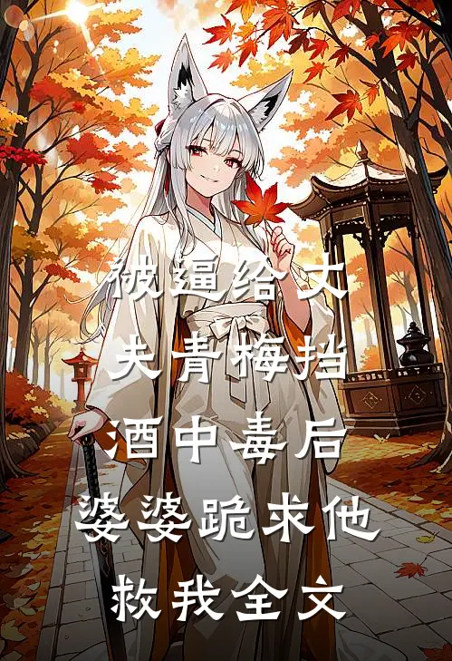 被逼给丈夫青梅挡酒中毒后，婆婆跪求他救我全文