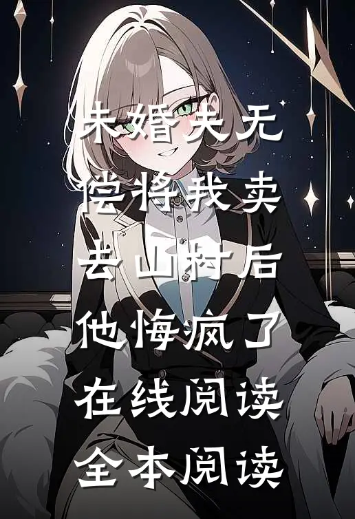 未婚夫无偿将我卖去山村后，他悔疯了在线阅读全本阅读