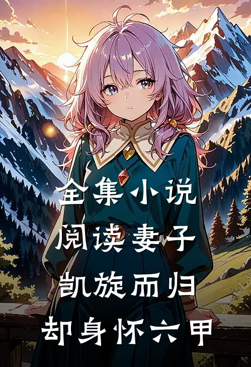 全集小说阅读妻子凯旋而归，却身怀六甲