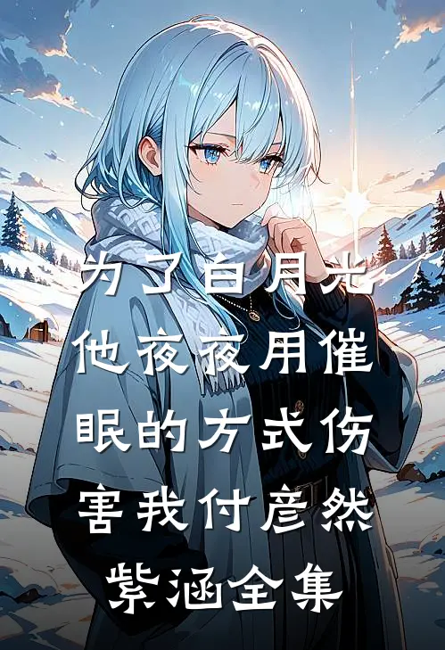 为了白月光，他夜夜用催眠的方式伤害我付彦然紫涵全集