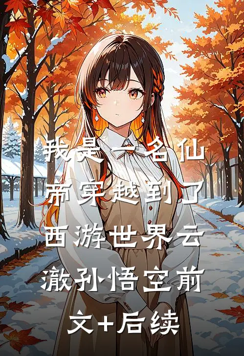 我是一名仙帝穿越到了西游世界云澈孙悟空前文+后续