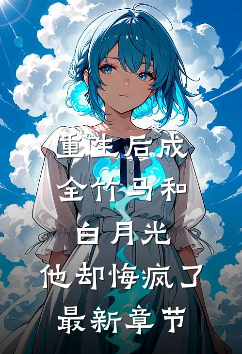 重生后成全竹马和白月光，他却悔疯了最新章节