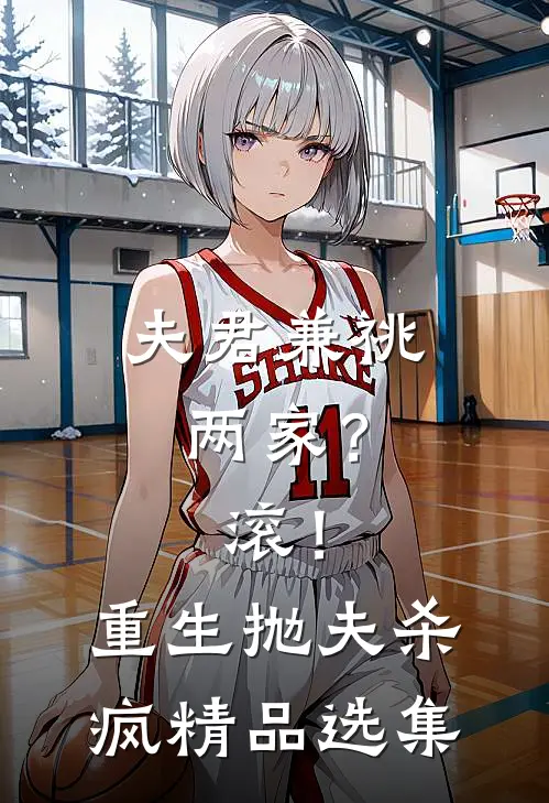 夫君兼祧两家？滚！重生抛夫杀疯精品选集