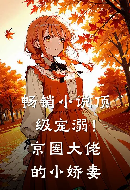 畅销小说顶级宠溺！京圈大佬的小娇妻