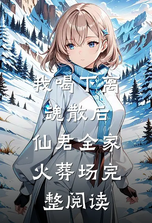 我喝下离魂散后，仙君全家火葬场完整阅读