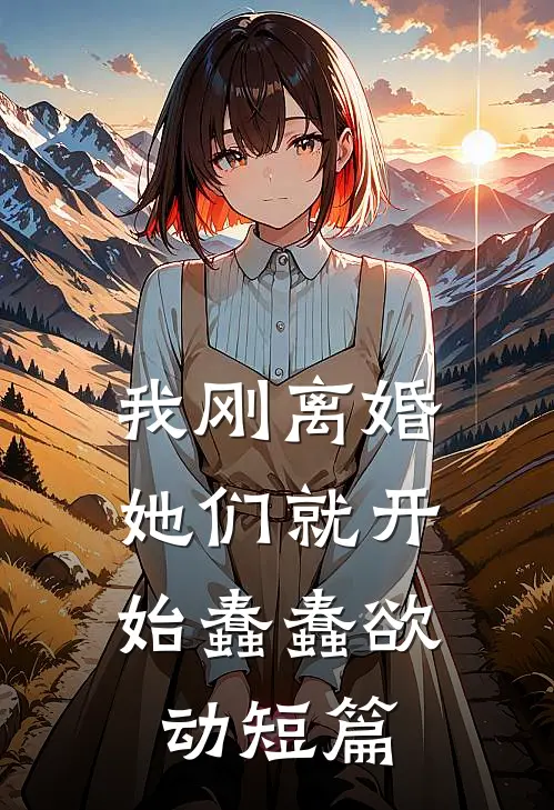 我刚离婚，她们就开始蠢蠢欲动短篇