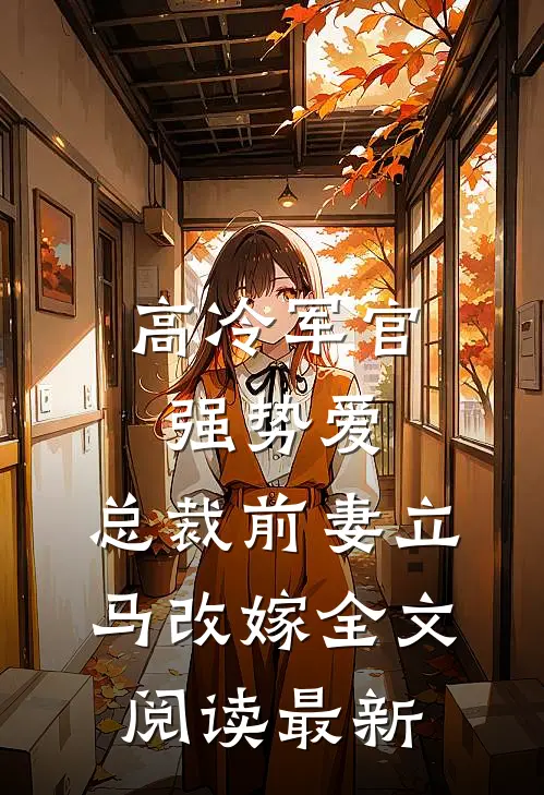 高冷军官强势爱，总裁前妻立马改嫁全文阅读最新