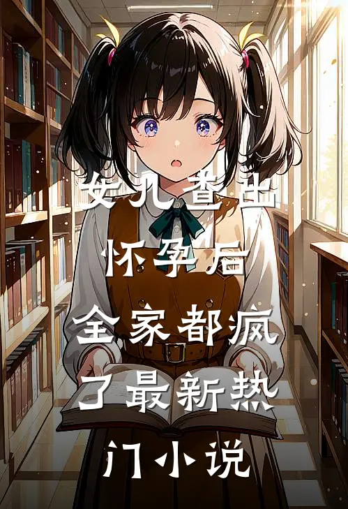 女儿查出怀孕后，全家都疯了最新热门小说