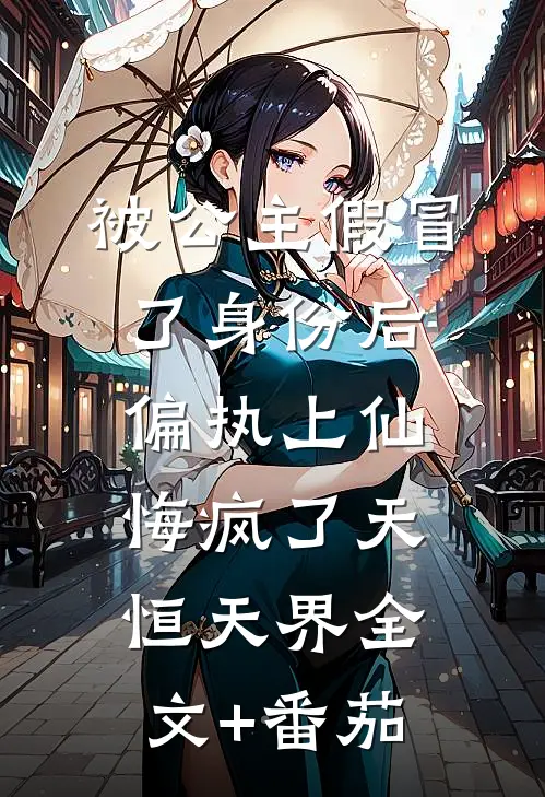 被公主假冒了身份后，偏执上仙悔疯了天恒天界全文+番茄