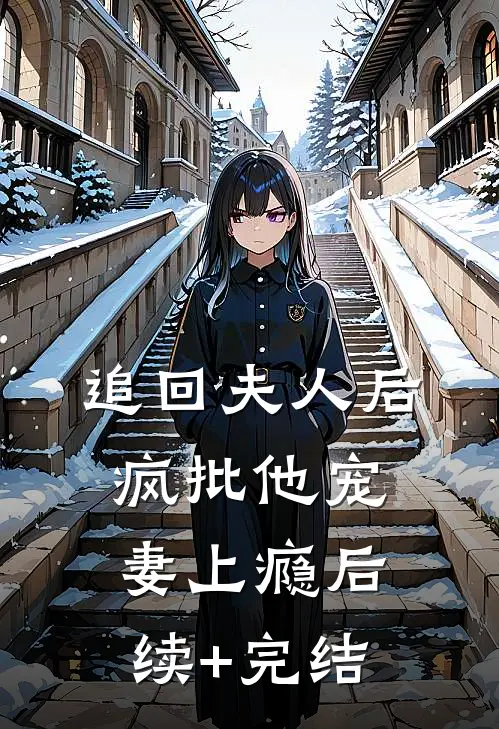 追回夫人后，疯批他宠妻上瘾后续+完结