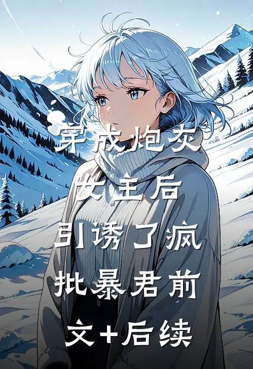 穿成炮灰女主后，引诱了疯批暴君前文+后续