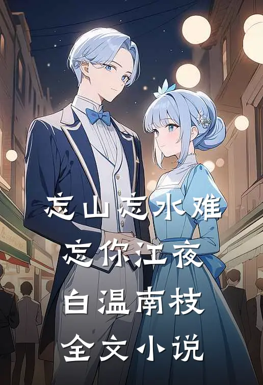 忘山忘水难忘你江夜白温南枝全文小说