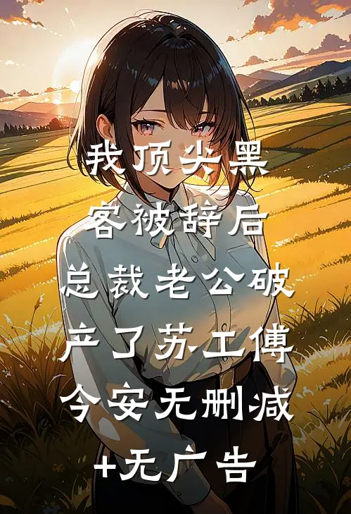 我顶尖黑客被辞后，总裁老公破产了苏工傅今安无删减+无广告