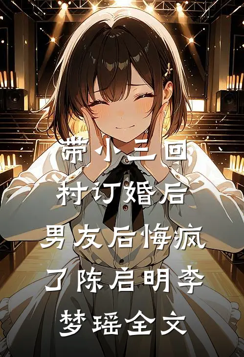 带小三回村订婚后，男友后悔疯了陈启明李梦瑶全文
