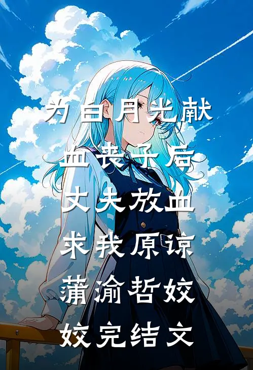 为白月光献血丧子后，丈夫放血求我原谅蒲渝哲姣姣完结文