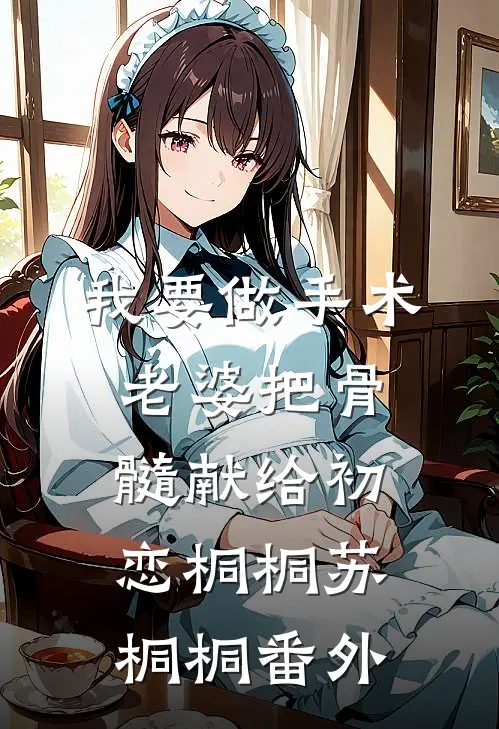 我要做手术，老婆把骨髓献给初恋桐桐苏桐桐 番外