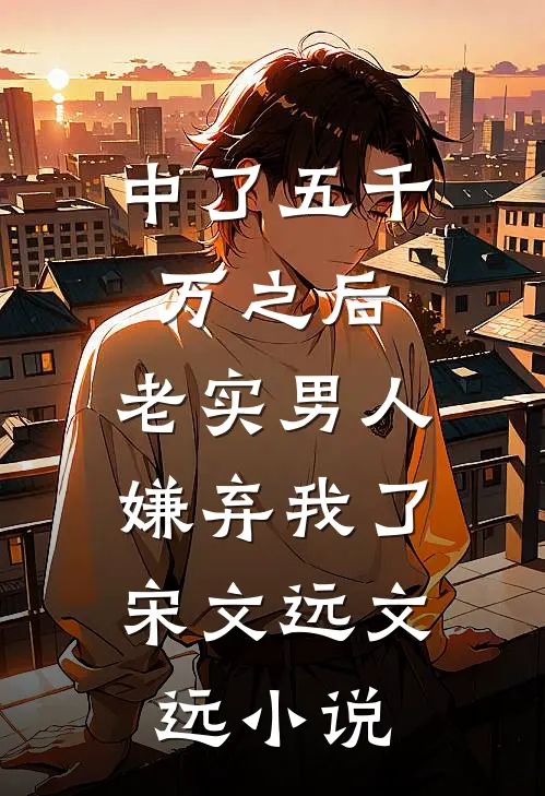 中了五千万之后，老实男人嫌弃我了。宋文远文远小说