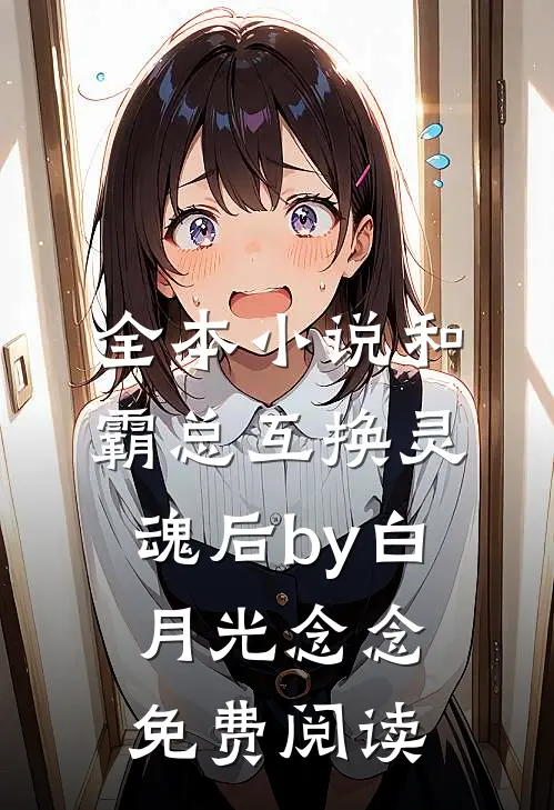 全本小说和霸总互换灵魂后by白月光念念免费阅读