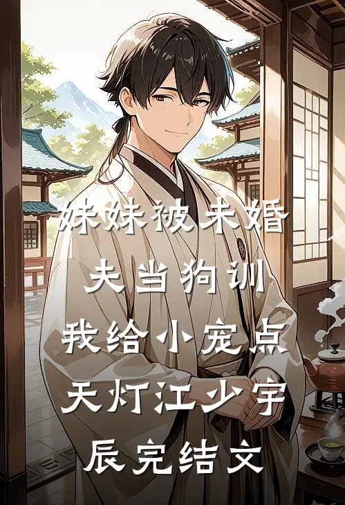 妹妹被未婚夫当狗训，我给小宠点天灯江少宇辰完结文