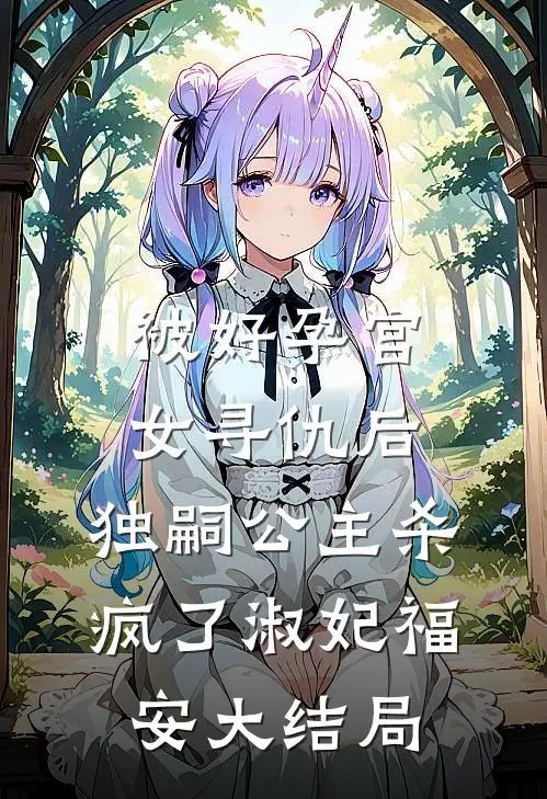 被好孕宫女寻仇后，独嗣公主杀疯了淑妃福安大结局