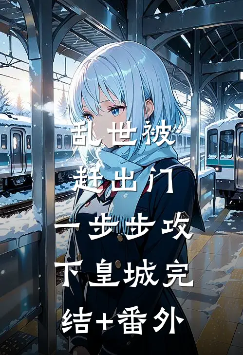 乱世被赶出门，一步步攻下皇城完结+番外